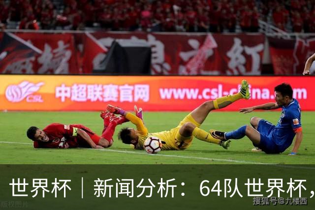 世界杯｜新闻分析：64队世界杯，从设想到现实还有多远