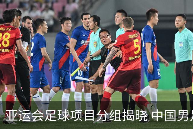 亚运会足球项目分组揭晓 中国男足与阿联酋、伊朗、朝鲜队同组