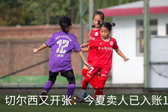 切尔西又开张：今夏卖人已入账1.2亿，有望再破3亿大关