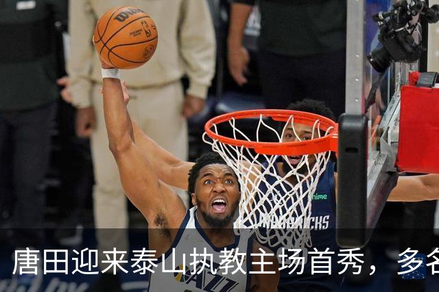 唐田迎来泰山执教主场首秀，多名伤员伤愈归队，王大雷于金永门将二选一，后卫线老将与青年军博弈，成绩与青训如何兼顾