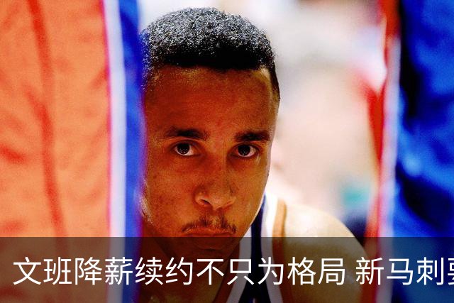 文班降薪续约不只为格局 新马刺要复刻GDP传说？