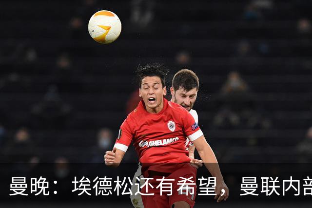 曼晚：埃德松还有希望，曼联内部认为交易告吹的说法是为了施压