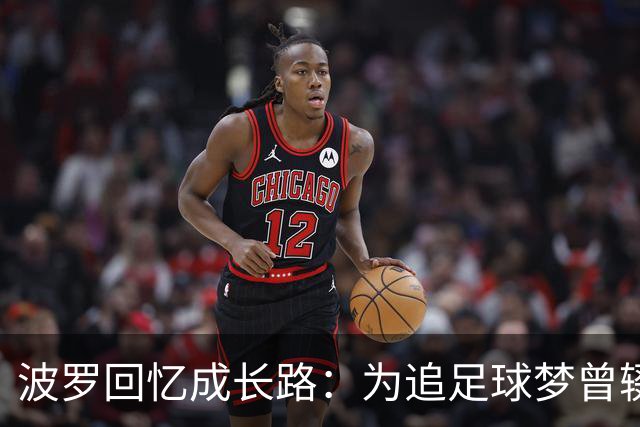 波罗回忆成长路：为追足球梦曾辍学，父母为了生计吃了很多苦