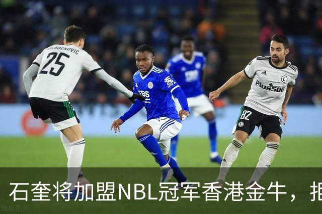 石奎将加盟NBL冠军香港金牛，拒绝选秀大会另辟蹊径冲击CBA