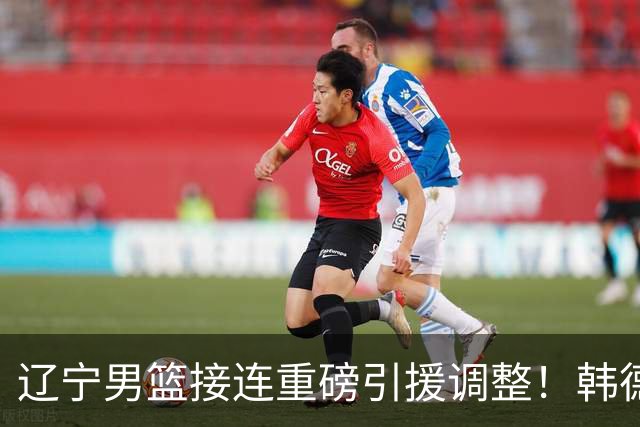 辽宁男篮接连重磅引援调整！韩德君重返队伍，郭艾伦回归无望，杨鸣或将无落脚之处