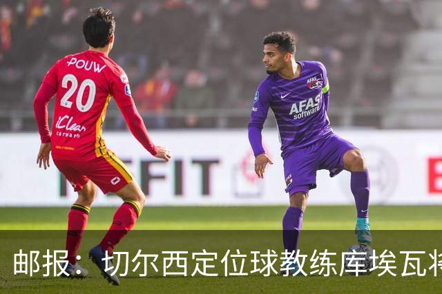 邮报：切尔西定位球教练库埃瓦将转幕后，侧重于分析岗位