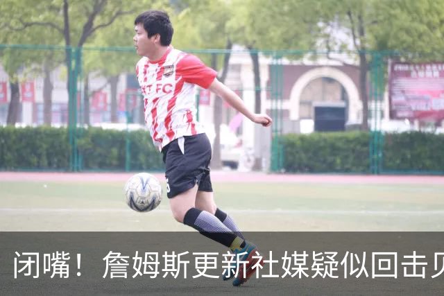 闭嘴！詹姆斯更新社媒疑似回击贝弗利 后者宣称老詹今天公布下家