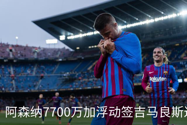 阿森纳7700万加浮动签吉马良斯达协议！枪手和维尼修斯达个人协议