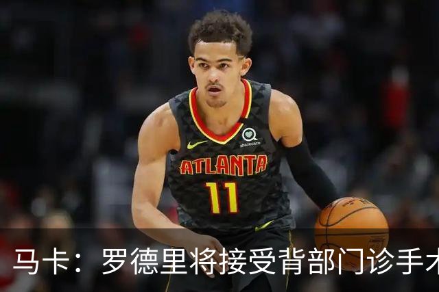 马卡：罗德里将接受背部门诊手术，恢复期大约为三周