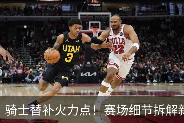 骑士替补火力点！赛场细节拆解新秀托马斯&梅里尔