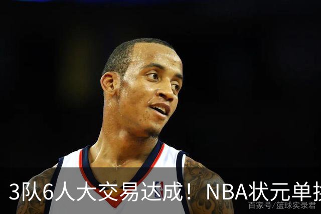 3队6人大交易达成！NBA状元单换落选秀！文班老乡比富尔茨还惨