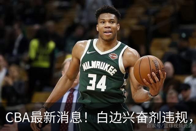 CBA最新消息！白边兴奋剂违规，北京队申诉！广州放弃续约郭艾伦
