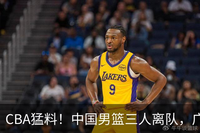 CBA猛料！中国男篮三人离队，广东报价2米18大中锋，广厦签下8+7蓝领大外援